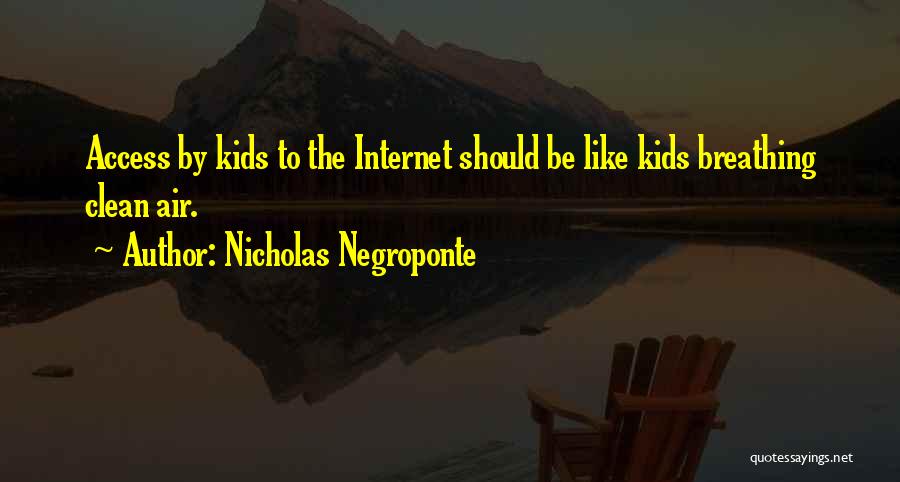 Nicholas Negroponte Quotes: Access By Kids To The Internet Should Be Like Kids Breathing Clean Air.