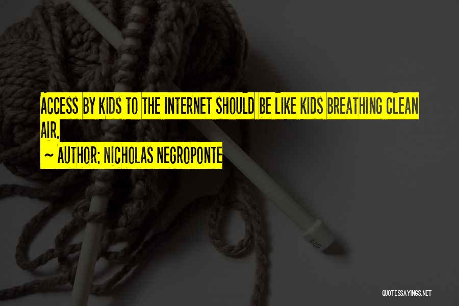 Nicholas Negroponte Quotes: Access By Kids To The Internet Should Be Like Kids Breathing Clean Air.