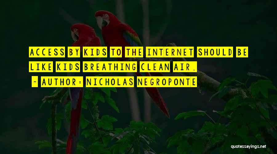 Nicholas Negroponte Quotes: Access By Kids To The Internet Should Be Like Kids Breathing Clean Air.