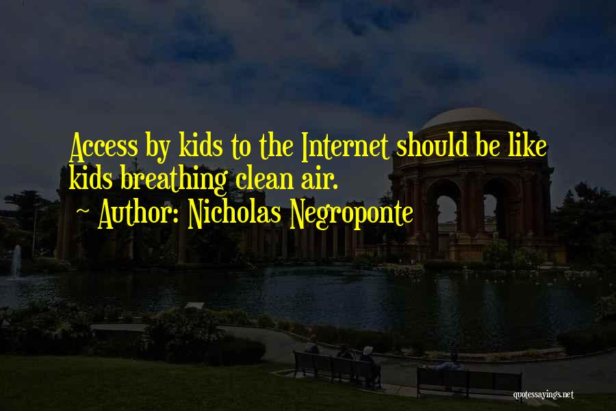 Nicholas Negroponte Quotes: Access By Kids To The Internet Should Be Like Kids Breathing Clean Air.