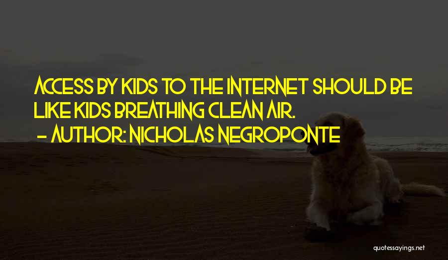 Nicholas Negroponte Quotes: Access By Kids To The Internet Should Be Like Kids Breathing Clean Air.