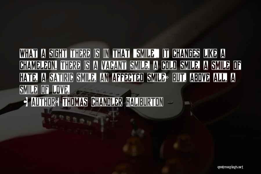 Thomas Chandler Haliburton Quotes: What A Sight There Is In That Smile! It Changes Like A Chameleon. There Is A Vacant Smile, A Cold