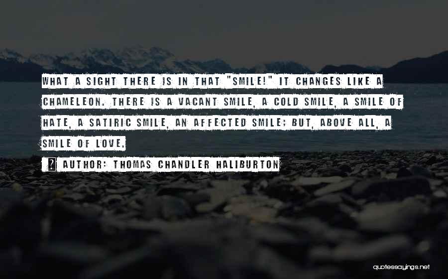 Thomas Chandler Haliburton Quotes: What A Sight There Is In That Smile! It Changes Like A Chameleon. There Is A Vacant Smile, A Cold