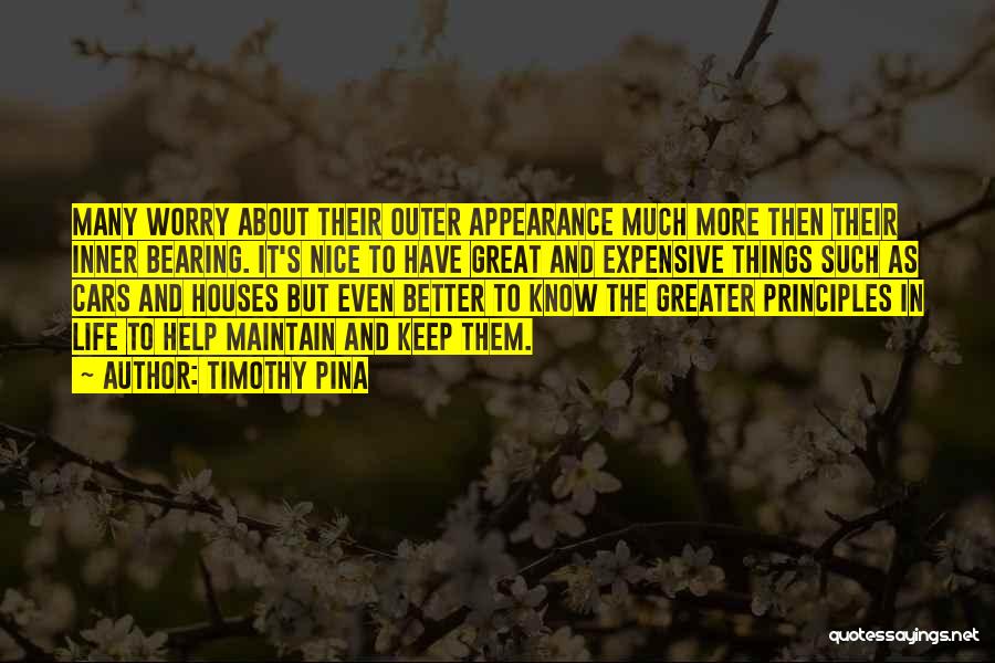Timothy Pina Quotes: Many Worry About Their Outer Appearance Much More Then Their Inner Bearing. It's Nice To Have Great And Expensive Things