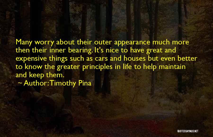 Timothy Pina Quotes: Many Worry About Their Outer Appearance Much More Then Their Inner Bearing. It's Nice To Have Great And Expensive Things