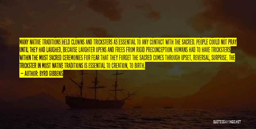 Byrd Gibbens Quotes: Many Native Traditions Held Clowns And Tricksters As Essential To Any Contact With The Sacred. People Could Not Pray Until