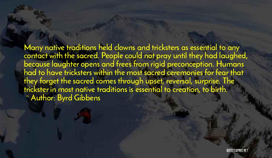 Byrd Gibbens Quotes: Many Native Traditions Held Clowns And Tricksters As Essential To Any Contact With The Sacred. People Could Not Pray Until