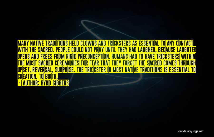 Byrd Gibbens Quotes: Many Native Traditions Held Clowns And Tricksters As Essential To Any Contact With The Sacred. People Could Not Pray Until