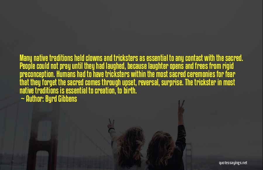 Byrd Gibbens Quotes: Many Native Traditions Held Clowns And Tricksters As Essential To Any Contact With The Sacred. People Could Not Pray Until