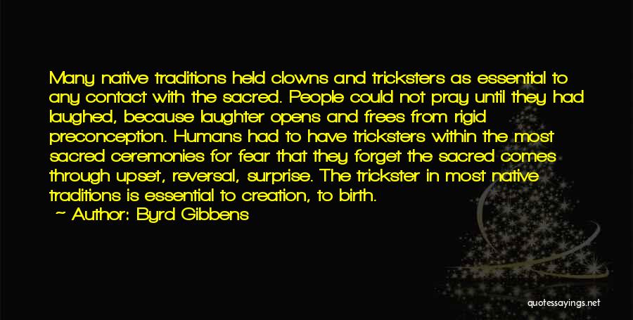 Byrd Gibbens Quotes: Many Native Traditions Held Clowns And Tricksters As Essential To Any Contact With The Sacred. People Could Not Pray Until