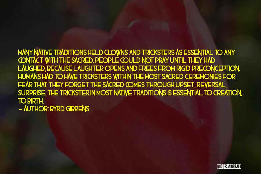 Byrd Gibbens Quotes: Many Native Traditions Held Clowns And Tricksters As Essential To Any Contact With The Sacred. People Could Not Pray Until