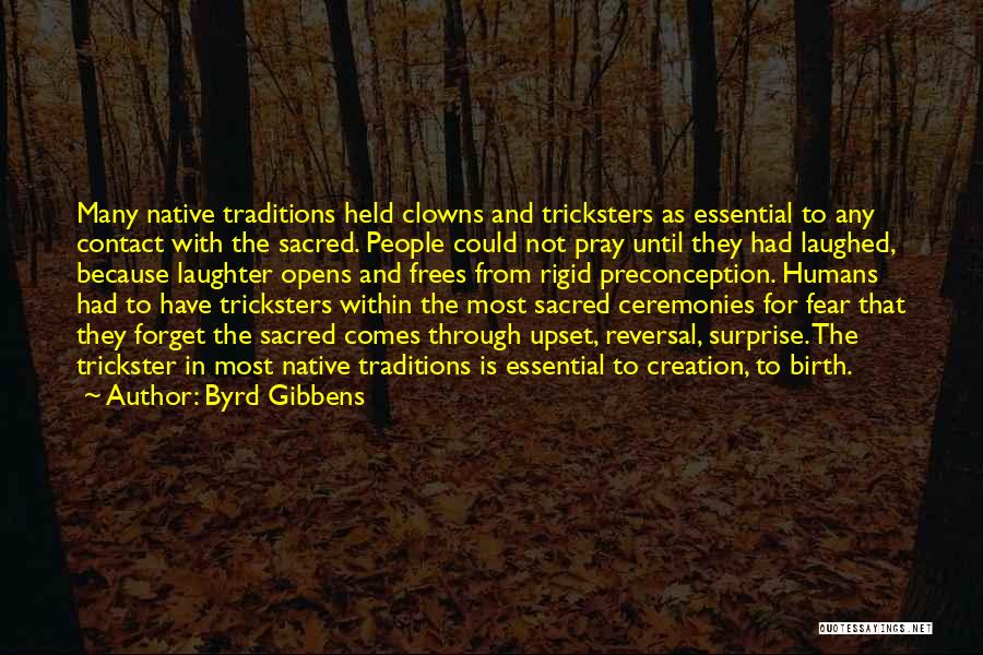 Byrd Gibbens Quotes: Many Native Traditions Held Clowns And Tricksters As Essential To Any Contact With The Sacred. People Could Not Pray Until