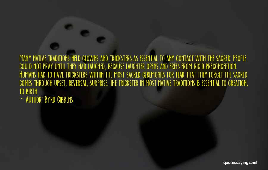 Byrd Gibbens Quotes: Many Native Traditions Held Clowns And Tricksters As Essential To Any Contact With The Sacred. People Could Not Pray Until