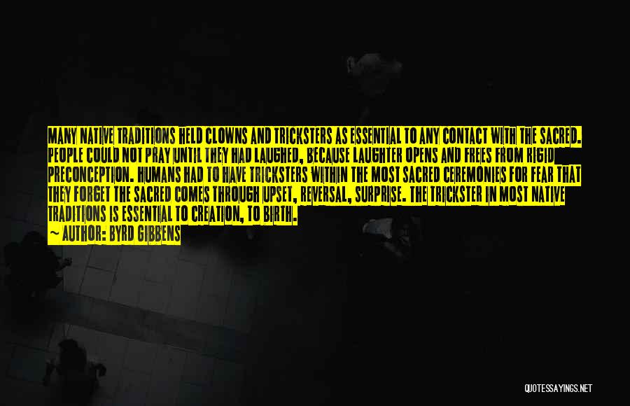 Byrd Gibbens Quotes: Many Native Traditions Held Clowns And Tricksters As Essential To Any Contact With The Sacred. People Could Not Pray Until