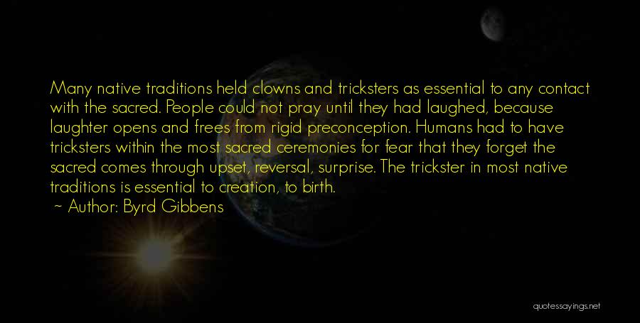 Byrd Gibbens Quotes: Many Native Traditions Held Clowns And Tricksters As Essential To Any Contact With The Sacred. People Could Not Pray Until