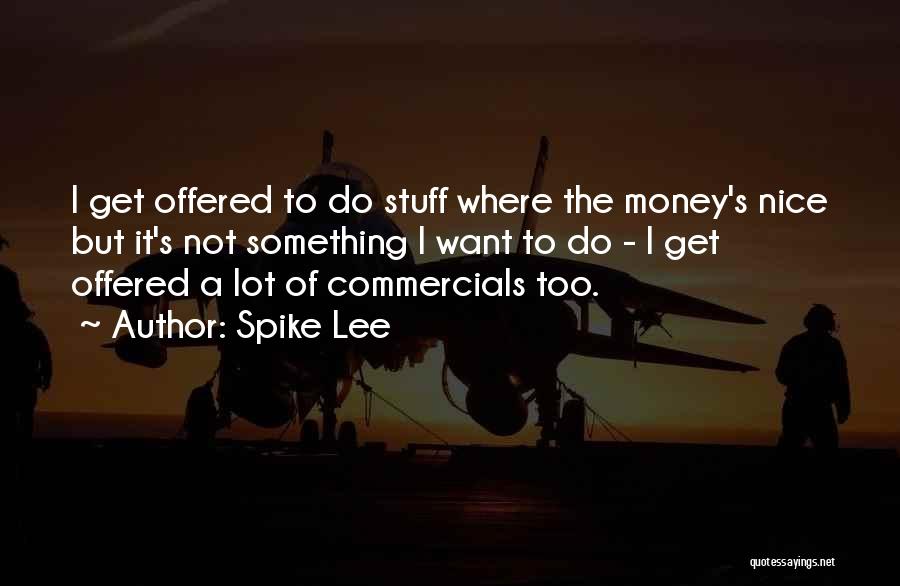 Spike Lee Quotes: I Get Offered To Do Stuff Where The Money's Nice But It's Not Something I Want To Do - I