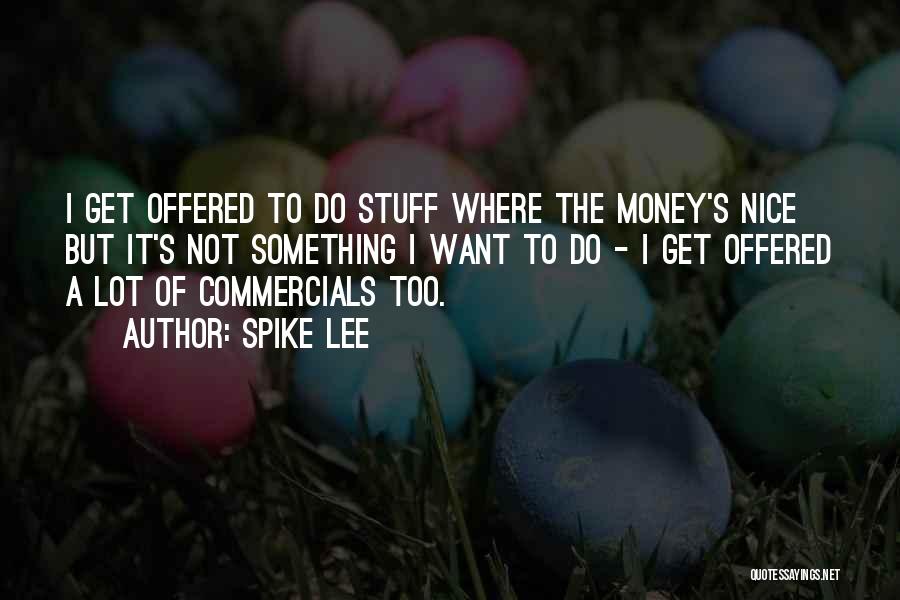 Spike Lee Quotes: I Get Offered To Do Stuff Where The Money's Nice But It's Not Something I Want To Do - I