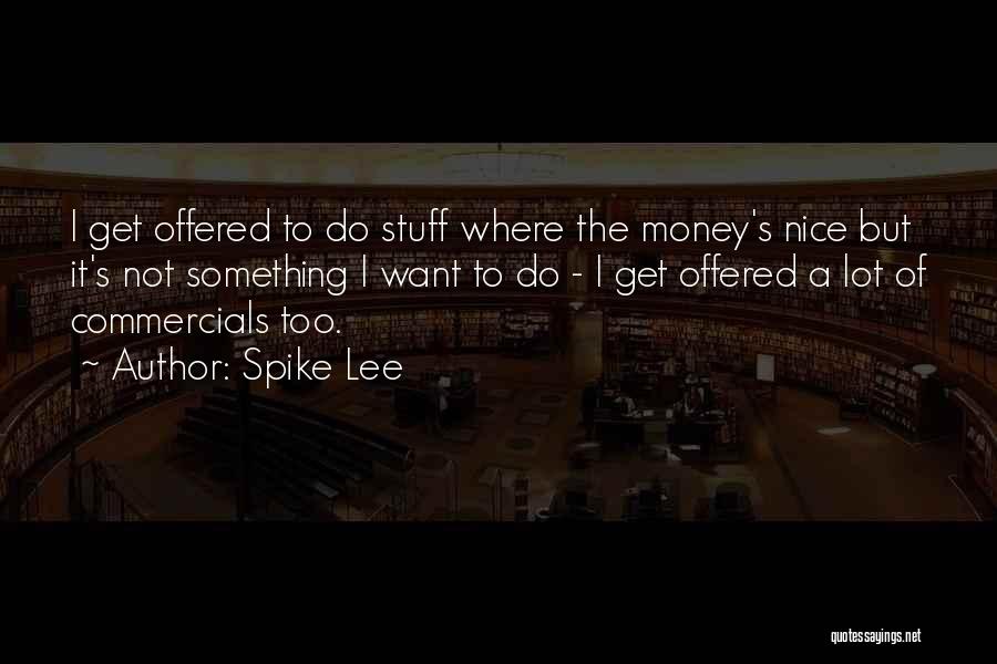 Spike Lee Quotes: I Get Offered To Do Stuff Where The Money's Nice But It's Not Something I Want To Do - I
