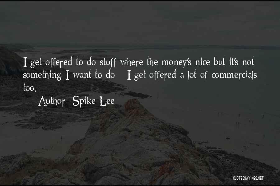 Spike Lee Quotes: I Get Offered To Do Stuff Where The Money's Nice But It's Not Something I Want To Do - I