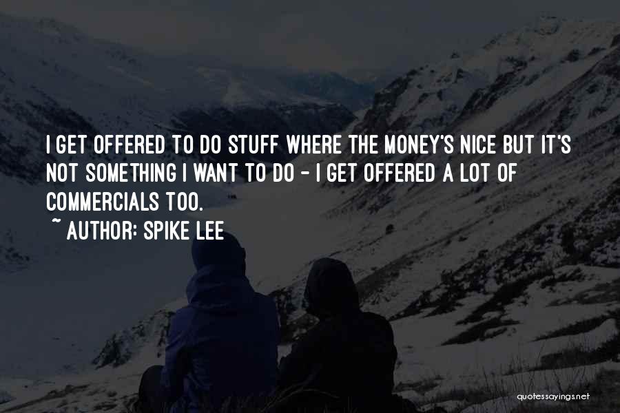 Spike Lee Quotes: I Get Offered To Do Stuff Where The Money's Nice But It's Not Something I Want To Do - I