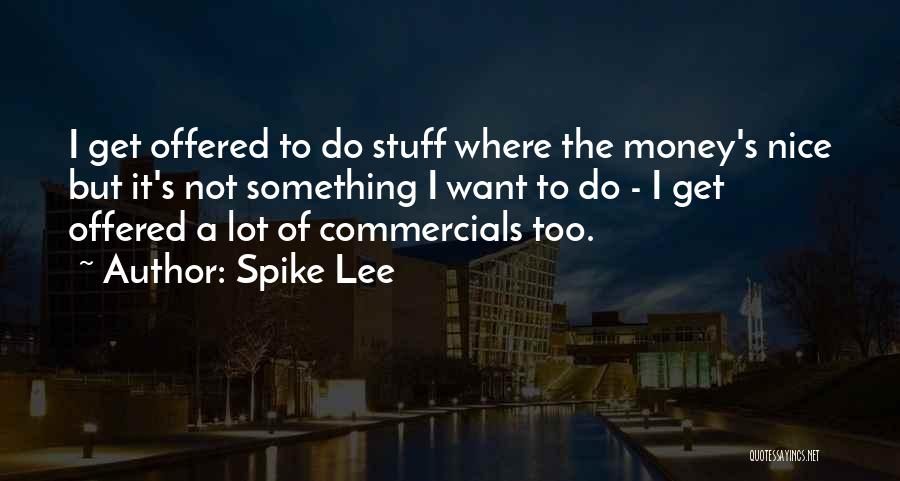 Spike Lee Quotes: I Get Offered To Do Stuff Where The Money's Nice But It's Not Something I Want To Do - I