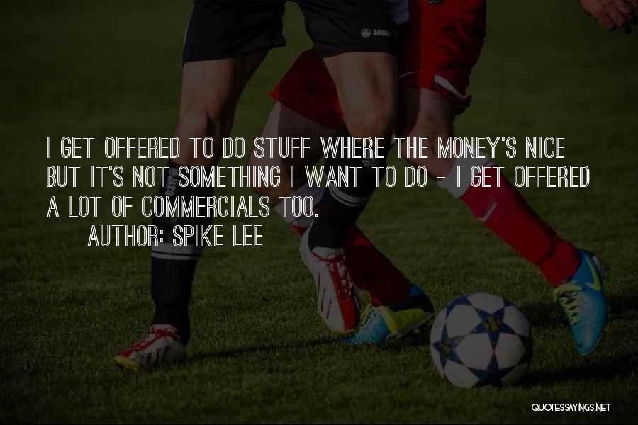 Spike Lee Quotes: I Get Offered To Do Stuff Where The Money's Nice But It's Not Something I Want To Do - I