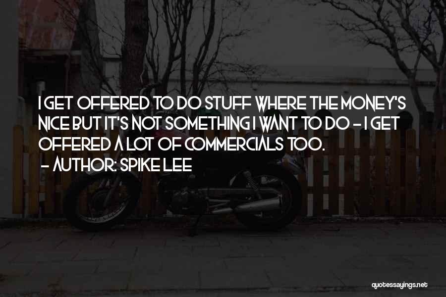 Spike Lee Quotes: I Get Offered To Do Stuff Where The Money's Nice But It's Not Something I Want To Do - I