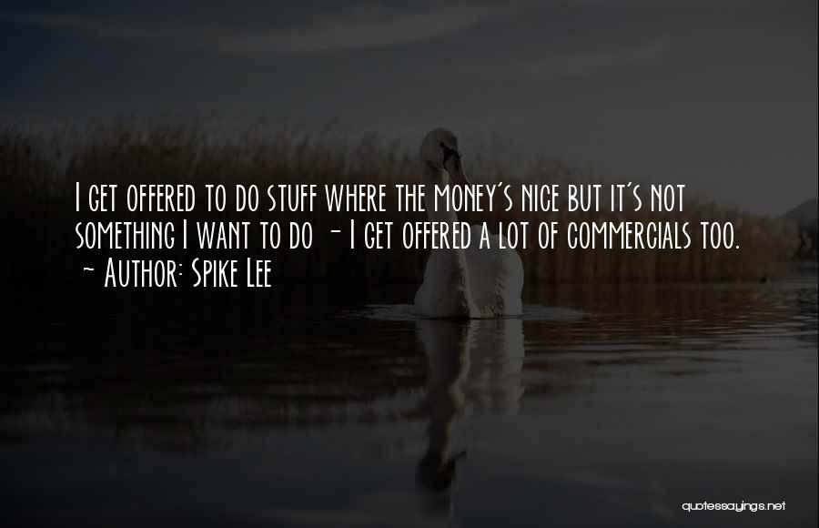 Spike Lee Quotes: I Get Offered To Do Stuff Where The Money's Nice But It's Not Something I Want To Do - I