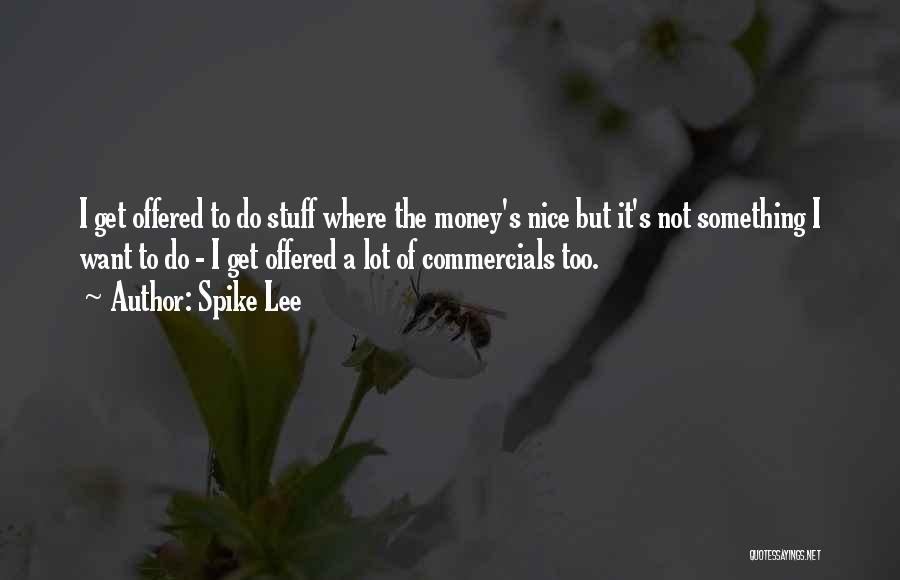 Spike Lee Quotes: I Get Offered To Do Stuff Where The Money's Nice But It's Not Something I Want To Do - I