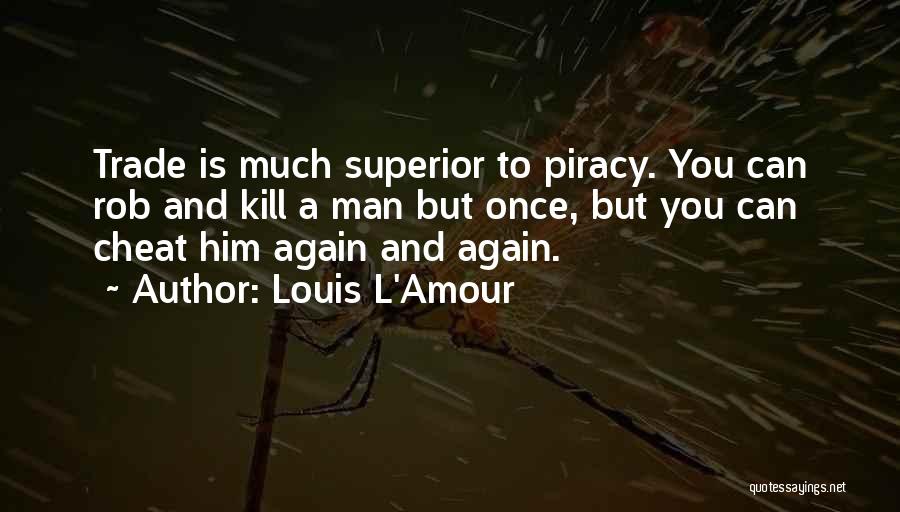 Louis L'Amour Quotes: Trade Is Much Superior To Piracy. You Can Rob And Kill A Man But Once, But You Can Cheat Him