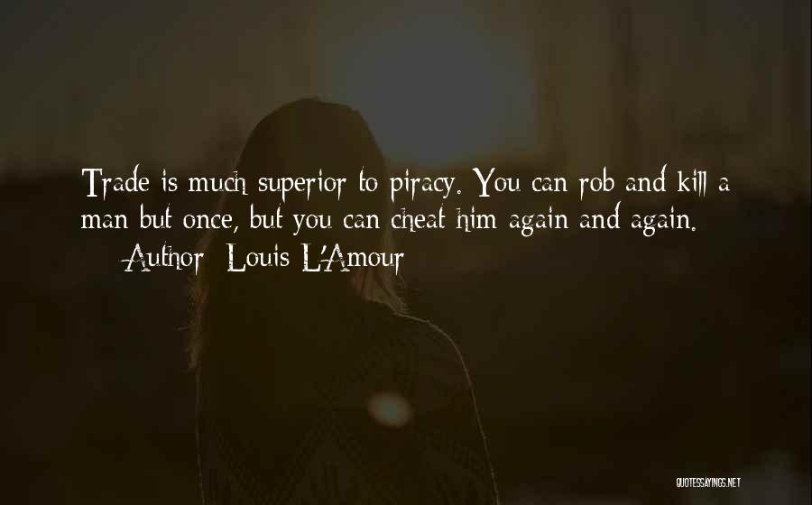 Louis L'Amour Quotes: Trade Is Much Superior To Piracy. You Can Rob And Kill A Man But Once, But You Can Cheat Him