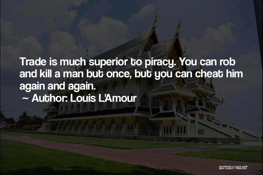 Louis L'Amour Quotes: Trade Is Much Superior To Piracy. You Can Rob And Kill A Man But Once, But You Can Cheat Him