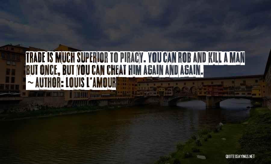 Louis L'Amour Quotes: Trade Is Much Superior To Piracy. You Can Rob And Kill A Man But Once, But You Can Cheat Him