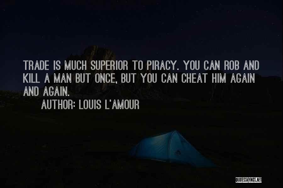 Louis L'Amour Quotes: Trade Is Much Superior To Piracy. You Can Rob And Kill A Man But Once, But You Can Cheat Him