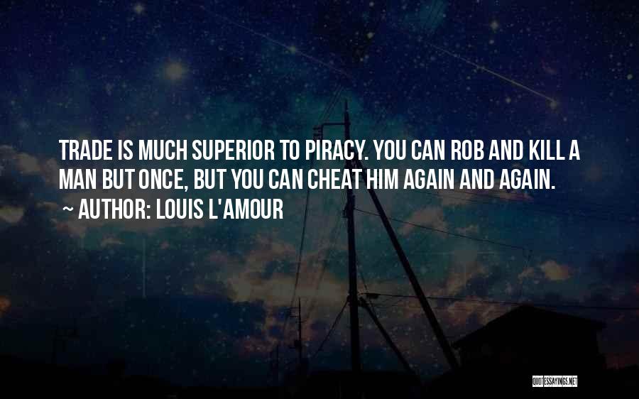 Louis L'Amour Quotes: Trade Is Much Superior To Piracy. You Can Rob And Kill A Man But Once, But You Can Cheat Him