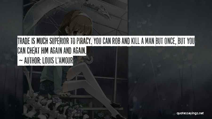 Louis L'Amour Quotes: Trade Is Much Superior To Piracy. You Can Rob And Kill A Man But Once, But You Can Cheat Him