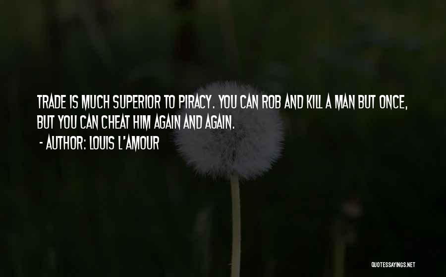 Louis L'Amour Quotes: Trade Is Much Superior To Piracy. You Can Rob And Kill A Man But Once, But You Can Cheat Him