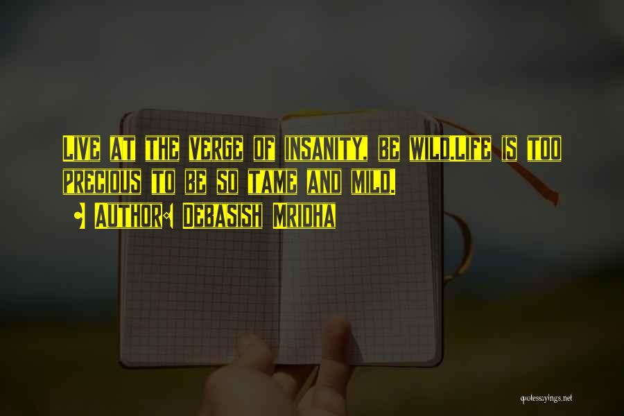 Debasish Mridha Quotes: Live At The Verge Of Insanity, Be Wild.life Is Too Precious To Be So Tame And Mild.