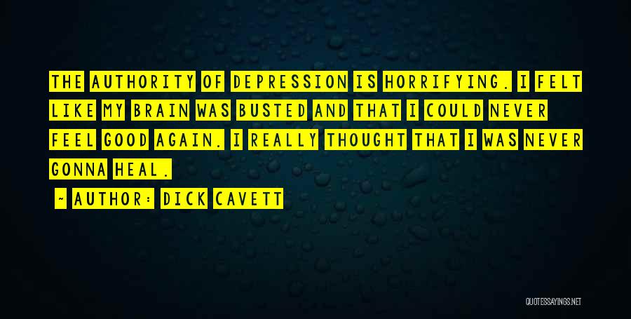 Dick Cavett Quotes: The Authority Of Depression Is Horrifying. I Felt Like My Brain Was Busted And That I Could Never Feel Good