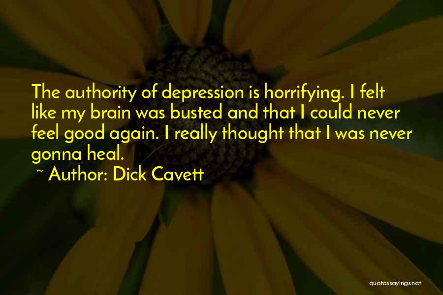 Dick Cavett Quotes: The Authority Of Depression Is Horrifying. I Felt Like My Brain Was Busted And That I Could Never Feel Good