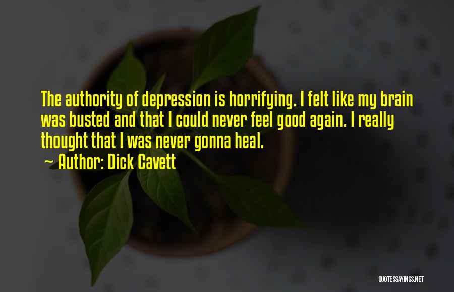 Dick Cavett Quotes: The Authority Of Depression Is Horrifying. I Felt Like My Brain Was Busted And That I Could Never Feel Good