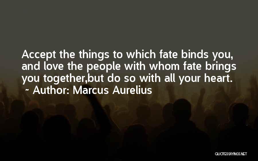 Marcus Aurelius Quotes: Accept The Things To Which Fate Binds You, And Love The People With Whom Fate Brings You Together,but Do So