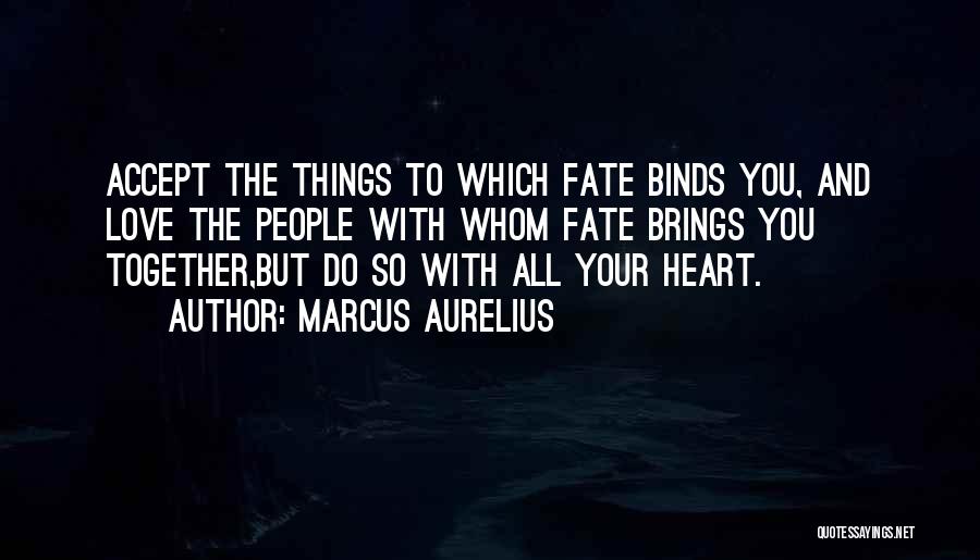 Marcus Aurelius Quotes: Accept The Things To Which Fate Binds You, And Love The People With Whom Fate Brings You Together,but Do So