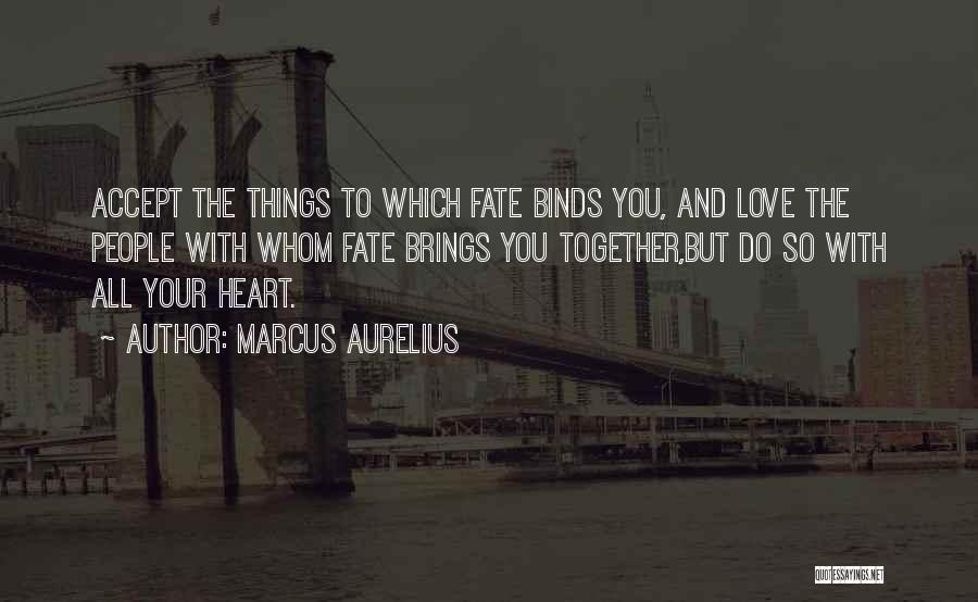 Marcus Aurelius Quotes: Accept The Things To Which Fate Binds You, And Love The People With Whom Fate Brings You Together,but Do So