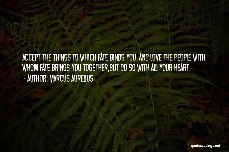 Marcus Aurelius Quotes: Accept The Things To Which Fate Binds You, And Love The People With Whom Fate Brings You Together,but Do So