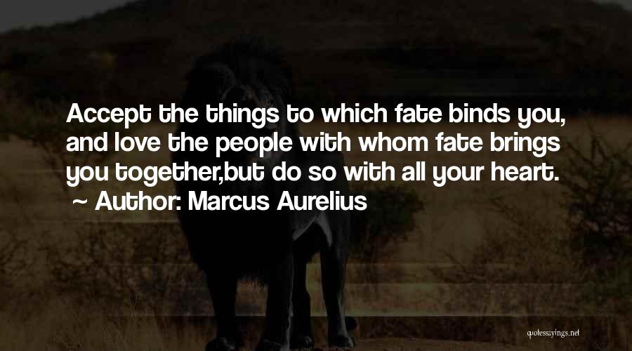 Marcus Aurelius Quotes: Accept The Things To Which Fate Binds You, And Love The People With Whom Fate Brings You Together,but Do So