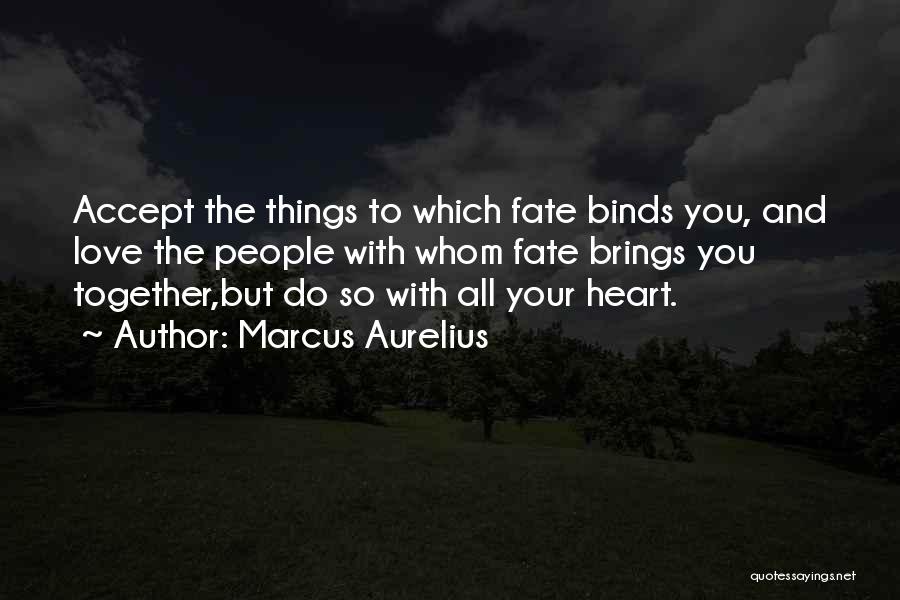 Marcus Aurelius Quotes: Accept The Things To Which Fate Binds You, And Love The People With Whom Fate Brings You Together,but Do So
