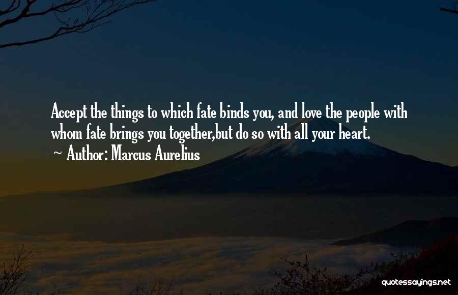 Marcus Aurelius Quotes: Accept The Things To Which Fate Binds You, And Love The People With Whom Fate Brings You Together,but Do So