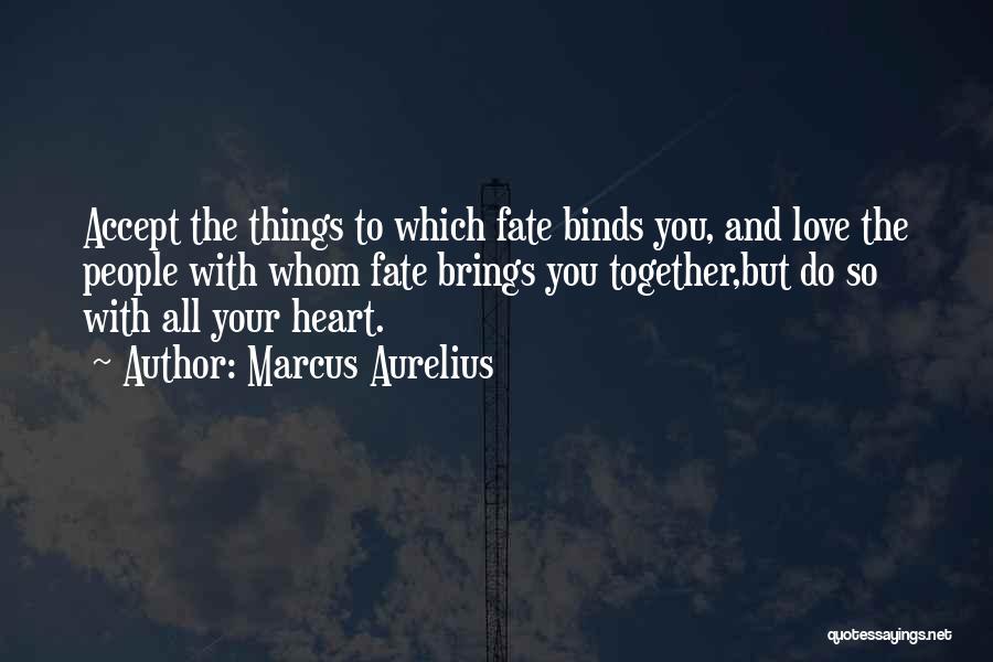 Marcus Aurelius Quotes: Accept The Things To Which Fate Binds You, And Love The People With Whom Fate Brings You Together,but Do So