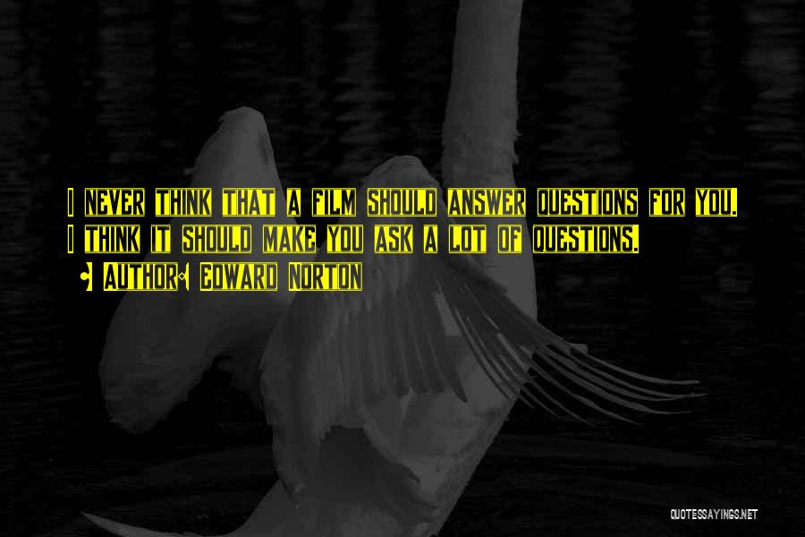 Edward Norton Quotes: I Never Think That A Film Should Answer Questions For You. I Think It Should Make You Ask A Lot